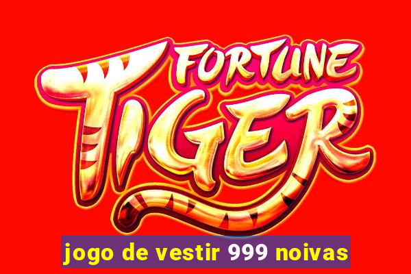 jogo de vestir 999 noivas